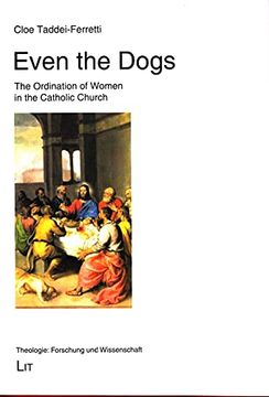 portada Even the Dogs the Ordination of Women in the Catholic Church 60 Theologie Forschung und Wissenschaft