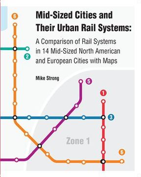 portada Mid-Sized Cities and Their Urban Rail Systems: A Comparison of Rail Systems in 14 Mid-Sized North American and European Cities with Maps (en Inglés)
