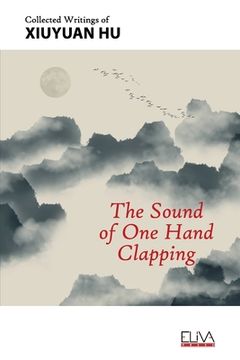 portada The Sound of One Hand Clapping: Collected Writings of Xiuyuan Hu (en Inglés)