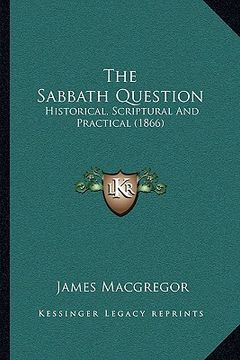 portada the sabbath question: historical, scriptural and practical (1866) (in English)