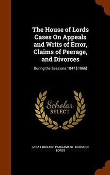 portada The House of Lords Cases On Appeals and Writs of Error, Claims of Peerage, and Divorces: During the Sessions 1847 [-1866]