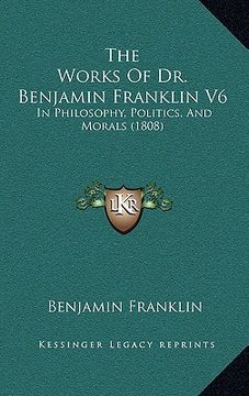 portada the works of dr. benjamin franklin v6: in philosophy, politics, and morals (1808) (en Inglés)