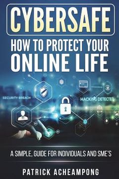 portada CyberSafe: How To Protect Your Online Life - A Simple Guide For Individuals and SME's (in English)