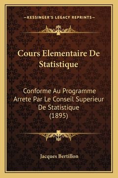 portada Cours Elementaire De Statistique: Conforme Au Programme Arrete Par Le Conseil Superieur De Statistique (1895) (en Francés)