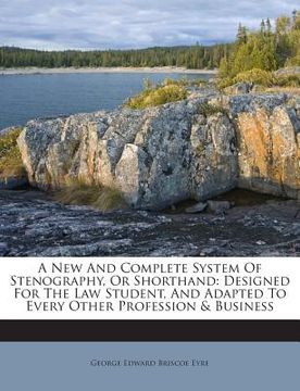 portada A New and Complete System of Stenography, or Shorthand: Designed for the Law Student, and Adapted to Every Other Profession & Business (en Inglés)