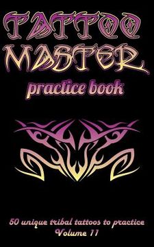 portada Tattoo Master Practice Book - 50 Unique Tribal Tattoos to Practice: 5 X 8(12.7 X 20.32 CM) Size Pages with 3 Dots Per Inch to Practice with Real Hand- (en Inglés)