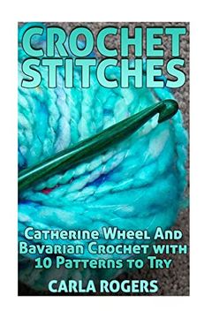 portada Crochet Stitches: Catherine Wheel and Bavarian Crochet With 10 Patterns to Try: (Crochet Patterns, Crochet Stitches) (Crochet Book) (en Inglés)