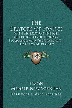 portada the orators of france: with an essay on the rise of french revolutionary eloquence, and the orators of the girondists (1847) (in English)