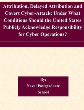 portada Attribution, Delayed Attribution and Covert Cyber-Attack: Under What Conditions Should the United States Publicly Acknowledge Responsibility for Cyber Operations?