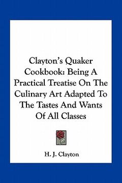 portada clayton's quaker cookbook: being a practical treatise on the culinary art adapted to the tastes and wants of all classes (en Inglés)