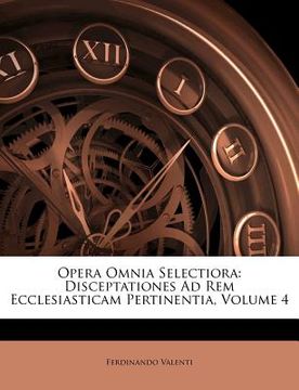 portada Opera Omnia Selectiora: Disceptationes Ad Rem Ecclesiasticam Pertinentia, Volume 4 (en Latin)