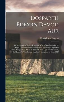 portada Dosparth Edeyrn Davod Aur: Or, the Ancient Welsh Grammar, Which Was Compiled by Royal Command in the Thirteenth Century by Edeyrn the Golden Tong (en Inglés)
