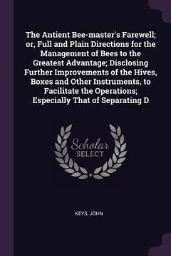 portada The Antient Bee-master's Farewell; or, Full and Plain Directions for the Management of Bees to the Greatest Advantage; Disclosing Further Improvements (en Inglés)