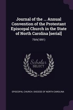 portada Journal of the ... Annual Convention of the Protestant Episcopal Church in the State of North Carolina [serial]: 75th(1891) (en Inglés)