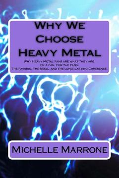 portada Why We Choose Heavy Metal: An in-depth analysis of Why Heavy Metal Fans are what they are. By a Fan. For the Fans. The Passion, the Loyalty, the (in English)