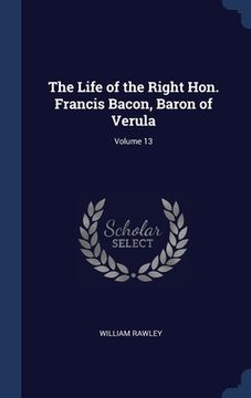 portada The Life of the Right Hon. Francis Bacon, Baron of Verula; Volume 13