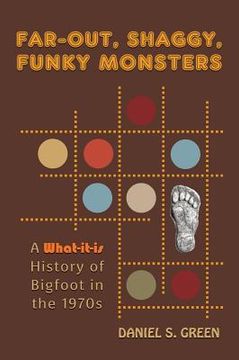 portada Far-Out, Shaggy, Funky Monsters: A What-It-Is History of Bigfoot in the 1970s