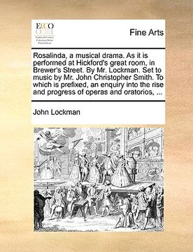 portada rosalinda, a musical drama. as it is performed at hickford's great room, in brewer's street. by mr. lockman. set to music by mr. john christopher smit