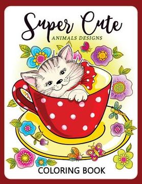 portada Super Cute Animals Designs Coloring Book: Cute Animals Cat Dog Lover Coloring for Kids, Girls Ages 8-12,4-8 (en Inglés)