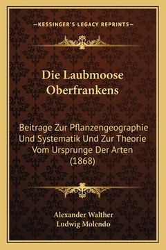 portada Die Laubmoose Oberfrankens: Beitrage Zur Pflanzengeographie Und Systematik Und Zur Theorie Vom Ursprunge Der Arten (1868) (en Alemán)