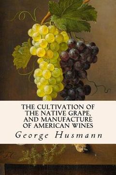 portada The Cultivation of The Native Grape, and Manufacture of American Wines (en Inglés)