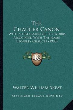 portada the chaucer canon: with a discussion of the works associated with the name geoffrey chaucer (1900) (en Inglés)