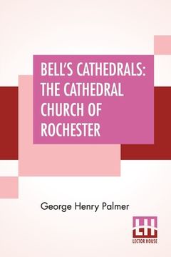 portada Bell's Cathedrals: The Cathedral Church Of Rochester - A Description Of Its Fabric And A Brief History Of The Episcopal See (en Inglés)