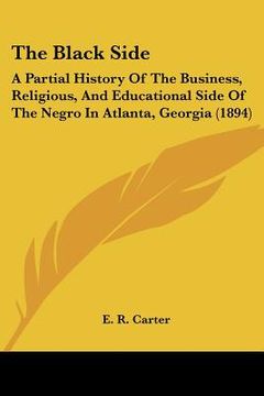 portada the black side: a partial history of the business, religious, and educational side of the negro in atlanta, georgia (1894) (en Inglés)