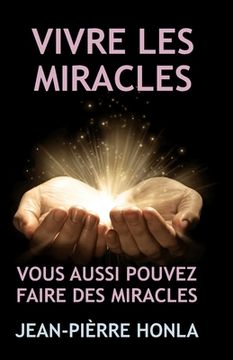 Vivre Les Miracles: Vous Aussi Pouvez Faire Des Miracles (en Francés)