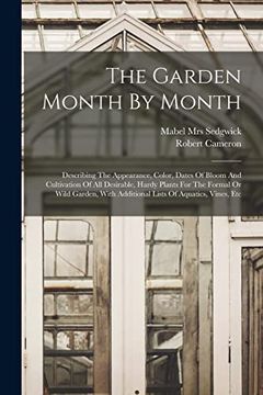 The Garden Month by Month; Describing the Appearance, Color, Dates of Bloom and Cultivation of all Desirable, Hardy Plants for the Formal or Wild Garden, With Additional Lists of Aquatics, Vines, etc (en Inglés)