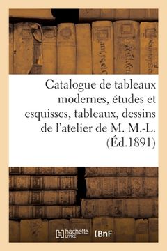 portada Catalogue de Tableaux Modernes, Études Et Esquisses, Tableaux Et Dessins Anciens, Aquarelles: Vues de Paris, Versailles, Rouen de l'Atelier de M. M.-L (en Francés)