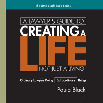 portada A Lawyer's Guide to Creating a Life, not Just a Living: Ordinary Lawyer's Doing Extraordinary Things (in English)