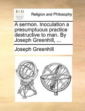 portada a sermon. inoculation a presumptuous practice destructive to man. by joseph greenhill, ... (in English)