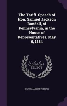 portada The Tariff. Speech of Hon. Samuel Jackson Randall, of Pennsylvania, in the House of Representatives, May 6, 1884