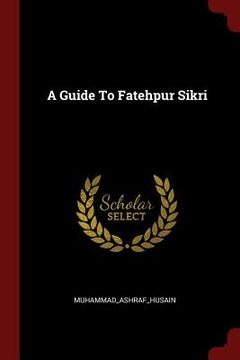 portada A Guide To Fatehpur Sikri (en Inglés)