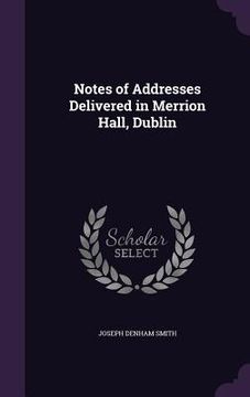 portada Notes of Addresses Delivered in Merrion Hall, Dublin (en Inglés)