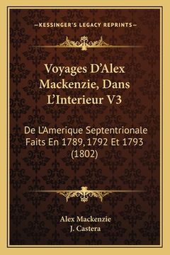 portada Voyages D'Alex Mackenzie, Dans L'Interieur V3: De L'Amerique Septentrionale Faits En 1789, 1792 Et 1793 (1802) (en Francés)