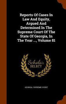 portada Reports Of Cases In Law And Equity, Argued And Determined In The Supreme Court Of The State Of Georgia, In The Year ..., Volume 81 (en Inglés)