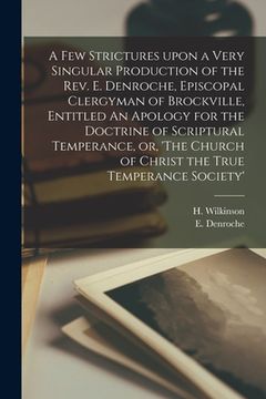 portada A Few Strictures Upon a Very Singular Production of the Rev. E. Denroche, Episcopal Clergyman of Brockville, Entitled An Apology for the Doctrine of S (en Inglés)