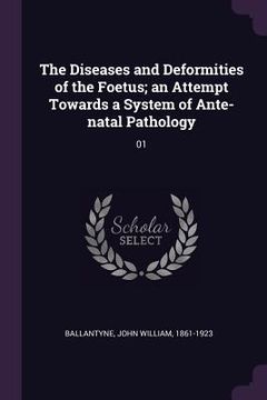 portada The Diseases and Deformities of the Foetus; an Attempt Towards a System of Ante-natal Pathology: 01 (en Inglés)
