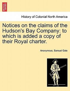 portada notices on the claims of the hudson's bay company: to which is added a copy of their royal charter.