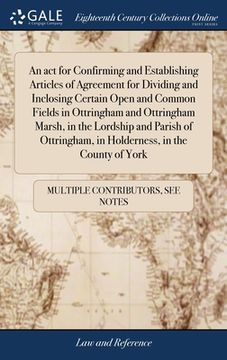 portada An act for Confirming and Establishing Articles of Agreement for Dividing and Inclosing Certain Open and Common Fields in Ottringham and Ottringham Ma (en Inglés)