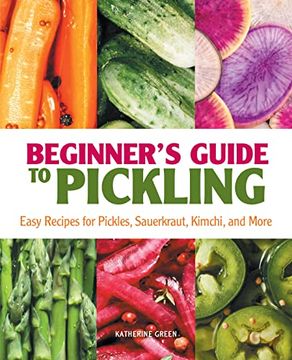 portada Beginner'S Guide to Pickling: Easy Recipes for Pickles, Sauerkraut, Kimchi, and More (en Inglés)