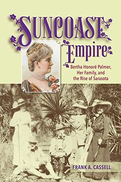 portada Suncoast Empire: Bertha Honore Palmer, Her Family, And The Rise Of Sarasota, 1910-1982 (en Inglés)
