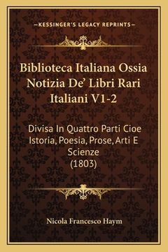 portada Biblioteca Italiana Ossia Notizia De' Libri Rari Italiani V1-2: Divisa In Quattro Parti Cioe Istoria, Poesia, Prose, Arti E Scienze (1803) (en Italiano)