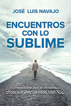 portada Encuentros Con Lo Sublime: Imposible Ser El Mismo Tras Un Encuentro Con Él / Enc Ounters with the Divine: Its Impossible to Stay the Same After You Me (in Spanish)