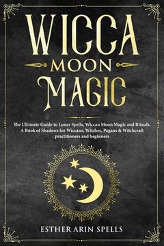 portada Wicca Moon Magic: The Ultimate Guide to Lunar Spells, Wiccan Moon Magic and Rituals. A Book of Shadows for Wiccans, Witches, Pagans & Wi (en Inglés)
