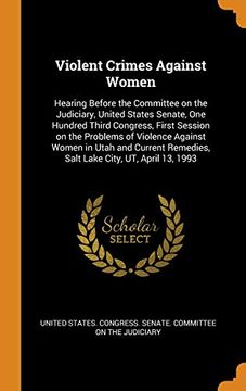 portada Violent Crimes Against Women: Hearing Before the Committee on the Judiciary, United States Senate, one Hundred Third Congress, First Session on the. Remedies, Salt Lake City, ut, April 13, 1993 
