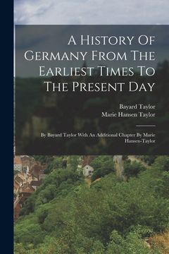 portada A History Of Germany From The Earliest Times To The Present Day: By Bayard Taylor With An Additional Chapter By Marie Hansen-taylor