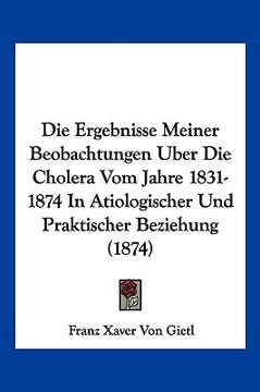 portada Die Ergebnisse Meiner Beobachtungen Uber Die Cholera Vom Jahre 1831-1874 In Atiologischer Und Praktischer Beziehung (1874) (en Alemán)